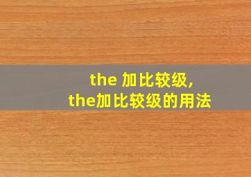 the 加比较级,the加比较级的用法